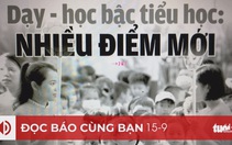 Đọc báo cùng bạn sáng 15-9: Dạy học bậc tiểu học, nhiều điểm mới