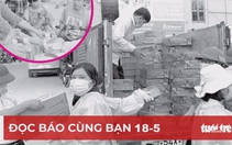 Đọc báo cùng bạn 18-5: Lo cho công nhân vượt qua mùa dịch