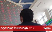 Đọc báo cùng bạn 22-4 : 'Thanh lọc' thị trường chứng khoán
