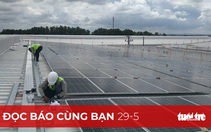 Đọc báo cùng bạn 29-5: Điện mặt trời 'kêu cứu', vì sao?