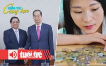Điểm tin 8h: Việt - Hàn nhắm tới 100 tỉ USD; Người trẻ Trung Quốc 'tiết kiệm phục thù'