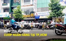 Điều tra vụ nghi cướp ngân hàng tại TP.HCM