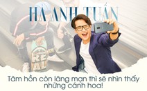 Hà Anh Tuấn: Tâm hồn còn lãng mạn thì sẽ nhìn thấy những cánh hoa