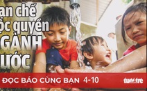 Đọc báo cùng bạn ngày 4-10: Hạn chế độc quyền ngành nước