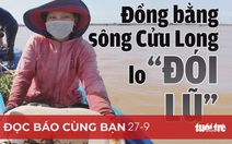 Đọc báo cùng bạn 27-9: Đồng bằng sông Cửu Long lo 'đói lũ'