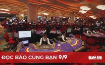 Đọc báo cùng bạn 9-9: Báo cáo Bộ Chính trị việc sửa nghị định kinh doanh casino
