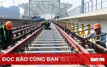 Đọc báo cùng bạn 16-1: Phải đảm bảo an toàn cho metro số 1