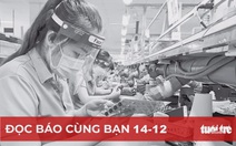 Đọc báo cùng bạn 14-12: Siết phòng dịch để không gián đoạn sản xuất