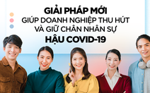 Đâu là giải pháp giúp doanh nghiệp thu hút và giữ chân nhân viên hậu COVID-19?