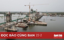 Đọc báo cùng bạn 22-2: Các đại dự án tăng tốc