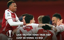 Lịch trực tiếp lượt về vòng 32 đội Europa League: Chờ Man United, Arsenal, Leicester đi tiếp