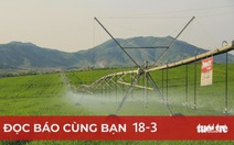 Đọc báo cùng bạn 18-3: Tái cơ cấu, chuyển hướng vào công nghệ cao