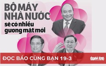 Đọc báo cùng bạn 19-3: Bộ máy Nhà nước sẽ có nhiều gương mặt mới