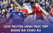 Lịch trực tiếp bóng đá châu Âu: Leicester - Man United