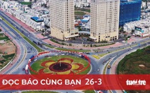 Đọc báo cùng bạn 26-3: Đông Bắc 'thay da đổi thịt', nhờ đâu?