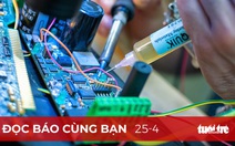 Đọc báo cùng bạn 25-4: Cơn sốt chip lan tới Việt Nam