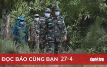 Đọc báo cùng bạn 27-4: COVID-19 áp sát, cả nước tăng tốc phòng chống