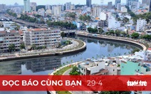 Đọc báo cùng bạn 29-4: Sẽ có thêm nhiều 'Nhiêu Lộc - Thị Nghè'