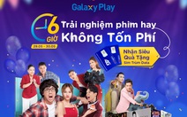 Galaxy Play ‘chơi lớn’ với 6 giờ trải nghiệm phim hay không tốn phí