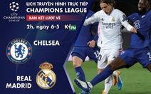 Lịch trực tiếp lượt về bán kết Champions League: Chelsea - Real Madrid