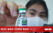 Đọc báo cùng bạn 24-6: Kiến nghị phê duyệt khẩn cấp vắc xin, Nanogen có nóng vội?