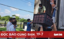 Đọc báo cùng bạn 19-7: Bỏ 'giấy thông hành' xét nghiệm lưu thông 19 tỉnh thành phía Nam