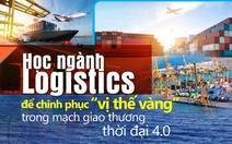 Học ngành Logistics để chinh phục 'vị thế vàng' trong mạch giao thương thời đại 4.0