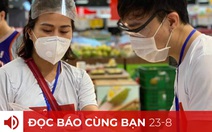 Đọc báo cùng bạn 23-8: Người dân được đi chợ hộ mỗi tuần 1 lần