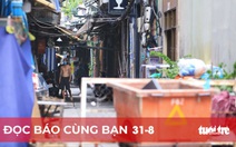 Đọc báo cùng bạn 31-8: Hẻm đông, dời dân để chống dịch