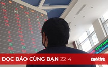 Đọc báo cùng bạn 22-4 : 'Thanh lọc' thị trường chứng khoán