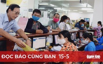 Đọc báo cùng bạn 15-5: 'Chẻ' thu nhập, lương hưu thêm 'mỏng'