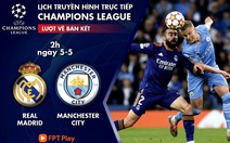 Lịch trực tiếp bán kết lượt về Champions League: Real Madrid - Manchester City