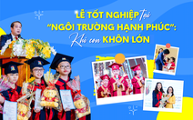 Lễ tốt nghiệp tại 'Ngôi trường hạnh phúc': Khi con khôn lớn