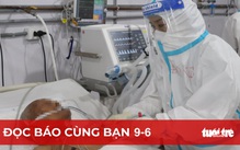 Đọc báo cùng bạn 9-6: Cùng đội ngũ áo trắng 'vượt bão'