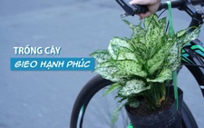 Cuộc thi ‘Lan tỏa năng lượng tích cực 2022’: Đạp xe trồng cây