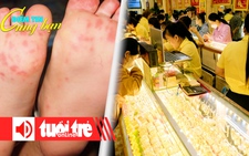 Điểm tin 18h: Bệnh tay chân miệng vào mùa; Giá vàng vượt 101 triệu đồng/lượng