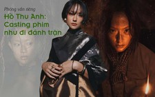 Hồ Thu Anh: Casting phim 'Địa đạo' như đi đánh trận