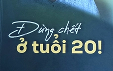 Lời nhắn gửi: Đừng chết ở tuổi 20!