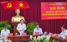 Sắp xếp cấp xã, cấp tỉnh, bí thư Cần Thơ: ‘Dân hỏi, các đồng chí phải giải thích’