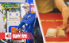 Điểm tin 8h: Giá xăng dầu giảm mạnh; Vàng miếng SJC vượt 121 triệu đồng/lượng