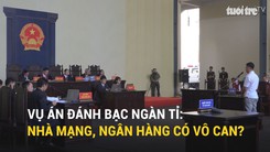 Vụ án đánh bạc ngàn tỉ: Nhà mạng, ngân hàng có vô can?