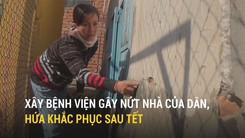 Xây bệnh viện gây nứt nhà của dân, hứa sau Tết mới sửa