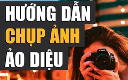 Hướng dẫn chụp ảnh ảo diệu để 'sống ảo'