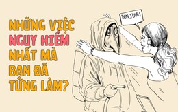 Những việc nguy hiểm nhất bạn đã tưng làm là gì?