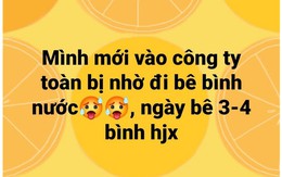 Nam thanh niên than vãn đi làm toàn bị sai 'bê bình nước', cộng đồng mạng phán:'Tân binh thì phải thế!'