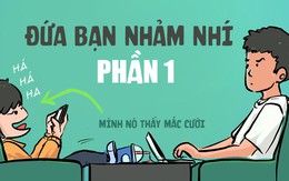 Ai cũng có một đứa bạn chuyên sưu tầm chuyện nhảm nhí (Phần 1)