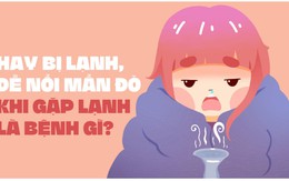 Hay bị lạnh, dễ nổi mẩn đỏ khi gặp lạnh là bệnh gì?