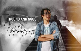 Trương Anh Ngọc: Nỗi sợ chết thật ra rất giá trị