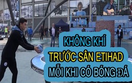 Video không khí bóng đá nhộn nhịp trước sân Etihad mỗi khi có bóng đá