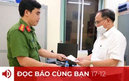 Đọc báo cùng bạn 17-12: Ông Tất Thành Cang bị bắt vì sai phạm quản lý vốn nhà nước